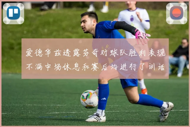 爱德华兹透露芬奇对球队胜利表现不满中场休息和赛后均进行了训话