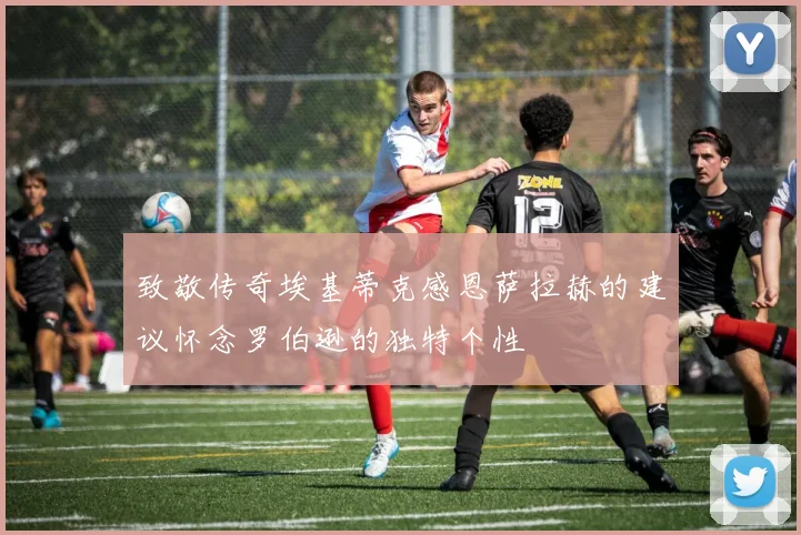 致敬传奇埃基蒂克感恩萨拉赫的建议怀念罗伯逊的独特个性