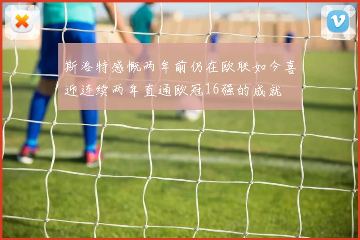 斯洛特感慨两年前仍在欧联如今喜迎连续两年直通欧冠16强的成就