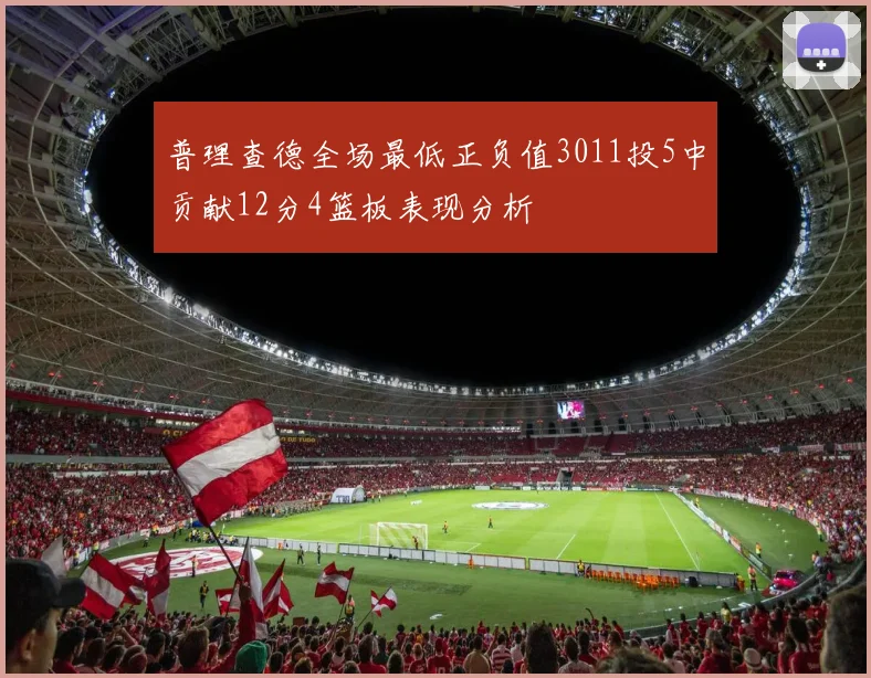普理查德全场最低正负值3011投5中贡献12分4篮板表现分析
