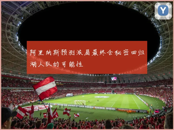 阿里纳斯预测浓眉最终会秘密回归湖人队的可能性