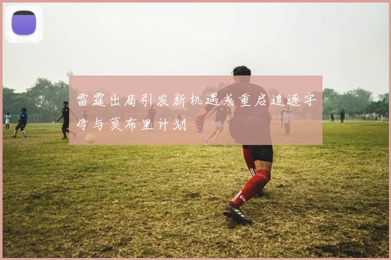 雷霆出局引发新机遇或重启追逐字母与莫布里计划