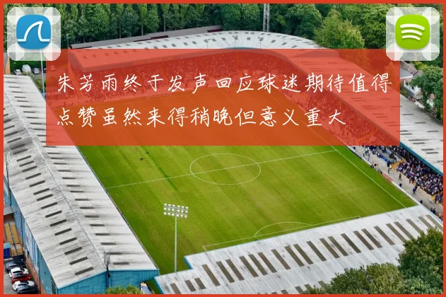 朱芳雨终于发声回应球迷期待值得点赞虽然来得稍晚但意义重大